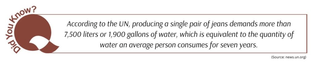 According to the UN, producing a single pair of jeans demands more than 7,500 liters or 1,900 gallons of water, which is equivalent to the quantity of water an average person consumes for seven years.